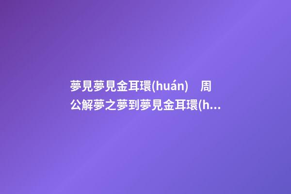 夢見夢見金耳環(huán)　周公解夢之夢到夢見金耳環(huán)